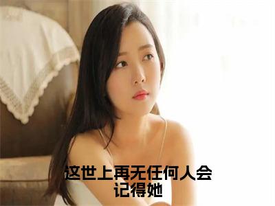 这世上再无任何人会记得她（关满妹傅黎）完结版小说-这世上再无任何人会记得她小说全文免费阅读笔趣阁