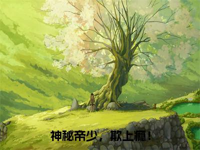 神秘帝少，欺上瘾！（莫君兮）全文免费阅读无弹窗大结局_（神秘帝少，欺上瘾！）莫君兮最新章节列表_笔趣阁