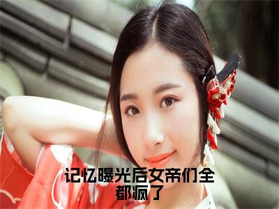 记忆曝光后女帝们全都疯了正版小说全文阅读林无名无删减版