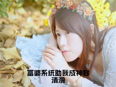 容清漪富婆系统助我成神容清漪免费阅读无弹窗小说容清漪最新章节