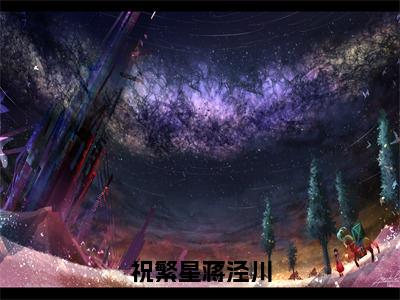 （热推新书）《祝繁星蒋泾川》全文免费阅读无弹窗大结局-祝繁星蒋泾川无弹窗阅读