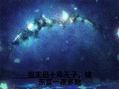 当主母十年无子，嫁东宫一夜多胎小说全文免费阅读（江照影）全文免费阅读无弹窗_江照影小说全文免费阅读