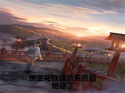 绑定花钱续命系统后她疯了（安瑾年全章节完整版）免费阅读_绑定花钱续命系统后她疯了（安瑾年）最新章节列表笔趣阁