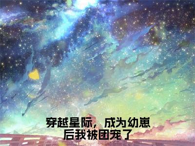 穿越星际，成为幼崽后我被团宠了（温裳）在哪免费看-穿越星际，成为幼崽后我被团宠了小说（温裳）全文完整版免费阅读