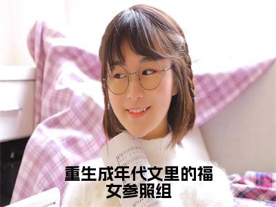 重生成年代文里的福女参照组（大结局小说全集完整版）冷雪枫小说_重生成年代文里的福女参照组全文阅读笔趣阁