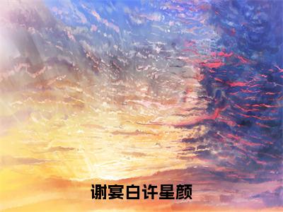 《谢宴白许星颜完整小说》许星颜谢宴白完结版全章节阅读