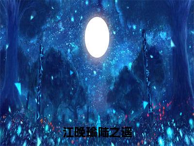 江晚瑜陆之遥（陆之遥江晚瑜）免费阅读完整版-（江晚瑜陆之遥小说）陆之遥江晚瑜全文大结局已完结