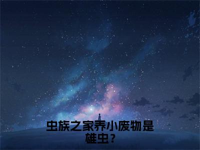 祁山（虫族之家养小废物是雄虫？）在线阅读小说全文无删减-虫族之家养小废物是雄虫？小说大结局