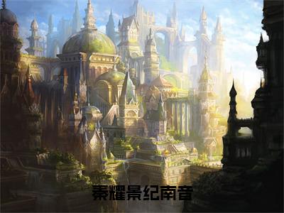 秦耀景纪南音（纪南音秦耀景）全文免费阅读无弹窗大结局_（纪南音秦耀景）秦耀景纪南音全文免费完结版阅读