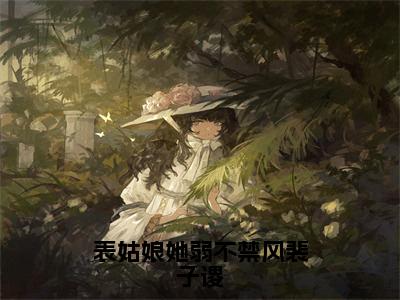 【全文】《姜时愿裴子谡》小说txt在线阅读_（姜时愿裴子谡全章节）-姜时愿裴子谡_表姑娘她弱不禁风裴子谡在线阅读