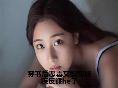 孟若曦时宴今小说（穿书后恶毒女配和残疾反派he了）完整版大结局-穿书后恶毒女配和残疾反派he了小说免费阅读