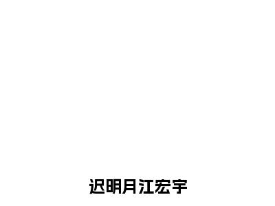 【新书】《江宏宇迟明月》迟明月江宏宇全文全章节免费阅读