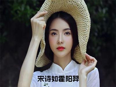 宋诗如霍阳羿小说最新章节阅读-小说宋诗如霍阳羿（霍阳羿宋诗如）已完结小说精彩大结局