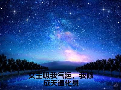 小说女主吸我气运，我修成天道化身（钱岁）全文免费阅读-最火热门小说女主吸我气运，我修成天道化身最新章节更新