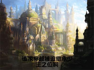 《谁家穿越被迫继承少主之位啊》知信（大结局小说全集完整版）知信小说_谁家穿越被迫继承少主之位啊全文阅读笔趣阁