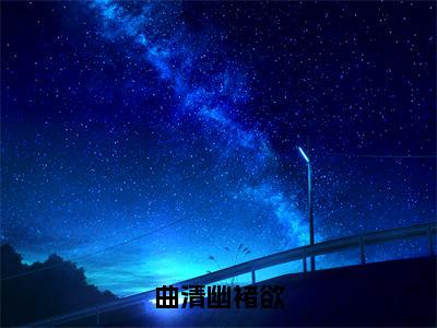 曲清幽褚欲（褚欲曲清幽）全文免费阅读大结局_（褚欲曲清幽免费阅读）曲清幽褚欲全文在线完本阅读