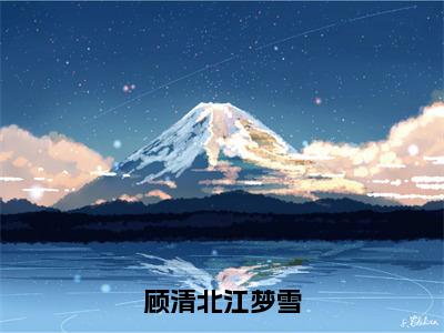 江梦雪顾清北全集小说（顾清北江梦雪）全文免费阅读无弹窗大结局_顾清北江梦雪最新章节列表_笔趣阁（江梦雪顾清北）