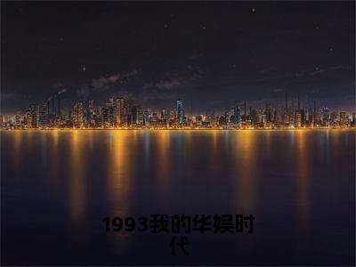 1993我的华娱时代（江晓枫小说）全文免费阅读无弹窗大结局_1993我的华娱时代小说江晓枫列表