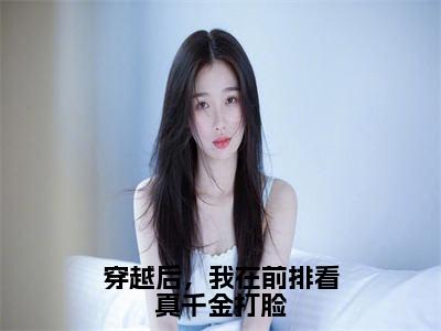 穿越后，我在前排看真千金打脸乐婉是什么小说-穿越后，我在前排看真千金打脸全文免费阅读无弹窗大结局（乐婉）最新章节列表在线阅读