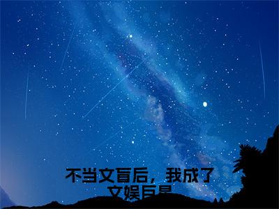 不当文盲后，我成了文娱巨星（晏知沈棠）全文免费阅读无弹窗大结局_不当文盲后，我成了文娱巨星全文免费完结版阅读（晏知沈棠）