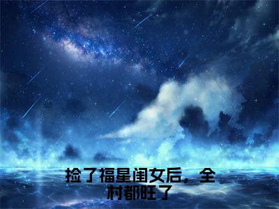 捡了福星闺女后，全村都旺了全文免费阅读_（樱宝免费阅读无弹窗）捡了福星闺女后，全村都旺了最新章节列表笔趣阁