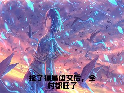 捡了福星闺女后，全村都旺了全文免费阅读无弹窗大结局_（樱宝）捡了福星闺女后，全村都旺了热门章节在线阅读笔趣阁（樱宝）