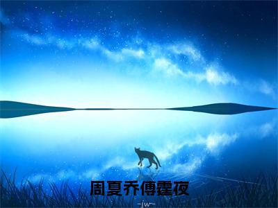 周夏乔傅霆夜小说在线阅读-主角叫傅霆夜周夏乔的小说（周夏乔傅霆夜）完整版免费阅读全文