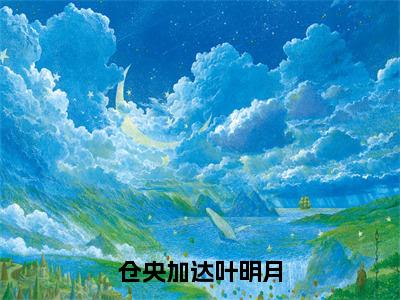 仓央加达叶明月（叶明月仓央加达）全文免费阅读无弹窗_叶明月仓央加达最新小说_笔趣阁