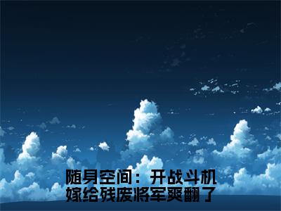 夜鸩江翎音全文（随身空间：开战斗机嫁给残废将军爽翻了）全文免费阅读无弹窗大结局_夜鸩江翎音免费最新章节列表_笔趣阁（随身空间：开战斗机嫁给残废将军爽翻了）