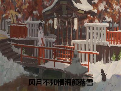 风月不知情深颜落雪小说免费阅读孟青洲颜落雪完整版全文大结局