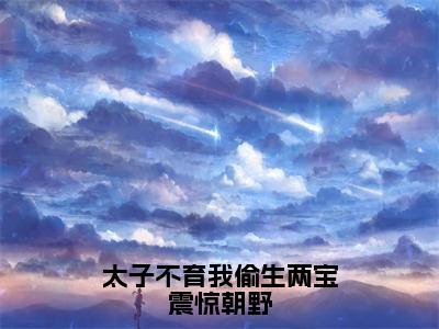 向云疏谢渊（太子不育我偷生两宝震惊朝野最新全章节大结局）全文阅读