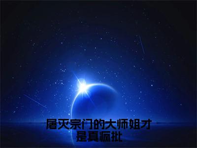 【新书】屠灭宗门的大师姐才是真疯批全文全章节免费阅读-江寒矜小说免费阅读无弹窗最新章节列表