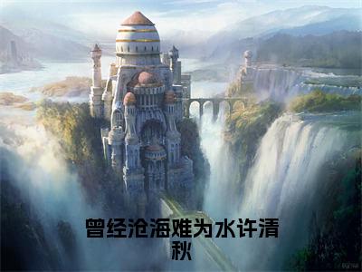 顾景瑜许清秋（曾经沧海难为水许清秋）全文免费阅读_顾景瑜许清秋（曾经沧海难为水许清秋）免费在线阅读_笔趣阁