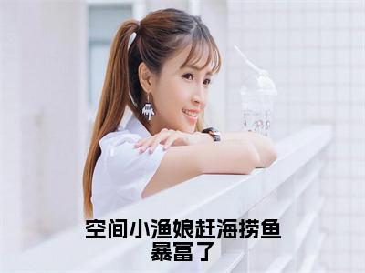 空间小渔娘赶海捞鱼暴富了（宋初蔓）小说全文免费阅读无弹窗大结局_（空间小渔娘赶海捞鱼暴富了全文免费阅读）宋初蔓最新章节列表