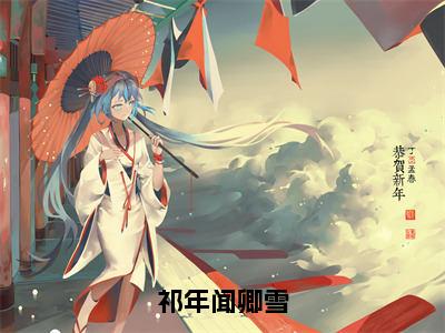 热门小说已完结祁年闻卿雪小说无弹窗大结局_祁年闻卿雪祁年闻卿雪全文阅读大结局