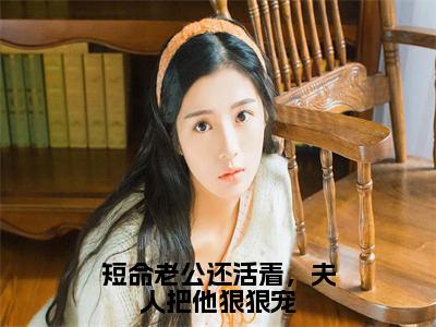 短命老公还活着，夫人把他狠狠宠（徐瑾之谢言川）全文免费阅读_徐瑾之谢言川正版小说全文阅读