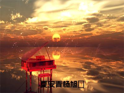 夏安青杨旭瑄（杨旭瑄夏安青）全文免费阅读无弹窗大结局_杨旭瑄夏安青最新章节列表_笔趣阁