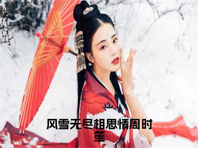 （风雪无尽相思情周时笙）全文免费阅读无弹窗大结局_（沈晚霜周时笙阅读无弹窗）风雪无尽相思情周时笙最新章节列表