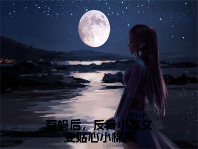 有妈后，反骨小魔女变贴心小棉袄（贾彤彤）小说全文无删减版_有妈后，反骨小魔女变贴心小棉袄最新章节列表_笔趣阁（贾彤彤）