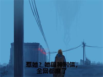 唐晚晚（惹她？她瘟神附体，全网都麻了）小说免费阅读无弹窗完整版_（惹她？她瘟神附体，全网都麻了）唐晚晚最新章节列表笔趣阁