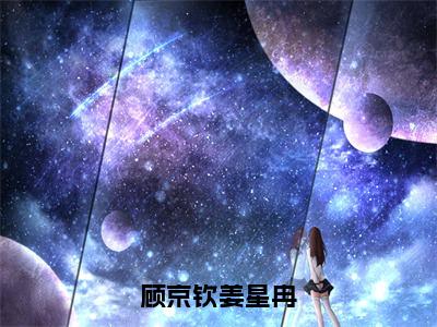 顾京钦姜星冉免费阅读顾京钦姜星冉最新章节目录