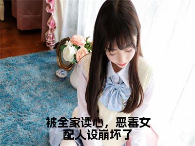 全章节完整《被全家读心，恶毒女配人设崩坏了》全文阅读《夏明珠》