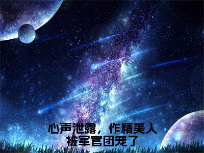 温星月霍庭宵是什么小说-（心声泄露，作精美人被军官团宠了全文阅读）最新章节列表（番外）+（全文）