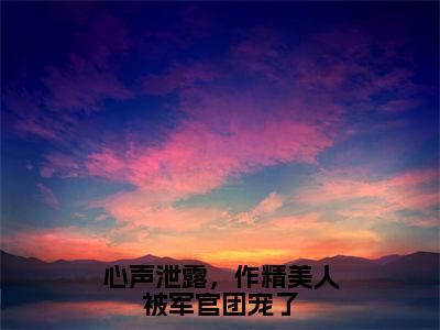 温星月霍庭宵全文免费阅读无弹窗大结局_（温星月霍庭宵）最新章节列表笔趣阁（心声泄露，作精美人被军官团宠了）