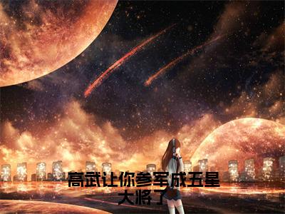 高武让你参军成五星大将了顾明精彩章节-高武让你参军成五星大将了顾明完整版阅读