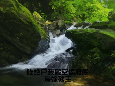 叶锦棠（叶锦棠）全文免费阅读无弹窗大结局_吃绝户我搬空侯府库房嫁残王小说最新章节列表_笔趣阁