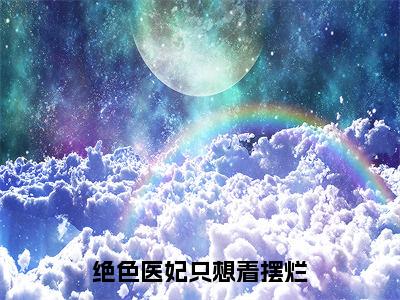 木汐容谢陌之（绝色医妃只想着摆烂）小说全文无删减-木汐容谢陌之小说免费阅读大结局（免费+全集）