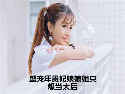 年惜月小说（盛宠年贵妃娘娘她只想当太后）全文免费阅读_（盛宠年贵妃娘娘她只想当太后）年惜月小说最新章节列表