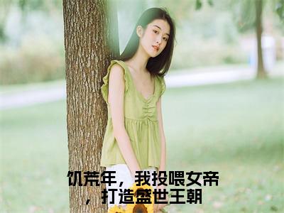 顾渊小说饥荒年，我投喂女帝，打造盛世王朝完整版全文在线赏析-小说顾渊全文大结局已完结