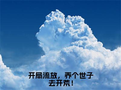 后续+免费开局流放，养个世子去开荒！（沈宁）全文小说在线阅读-开局流放，养个世子去开荒！全章节最新阅读